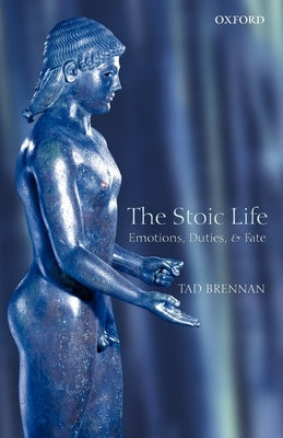 The Stoic Life: Emotions, Duties, and Fate by Brennan, Tad