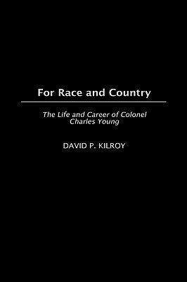 For Race and Country: The Life and Career of Colonel Charles Young by Kilroy, David P.