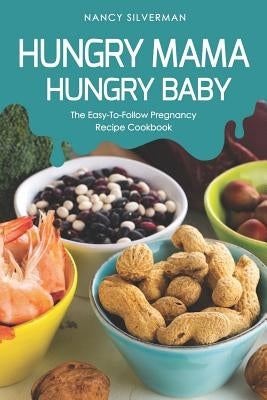 Hungry Mama, Hungry Baby: The Easy-To-Follow Pregnancy Recipe Cookbook by Silverman, Nancy