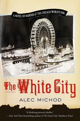 The White City: A Novel of Murder at the Chicago World's Fair by Michod, Alec