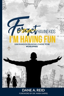 Forget Having Kids. I'm Having Fun: 1000 Random Reason I Chose to Be #ChildFree by Reid, Dane A.