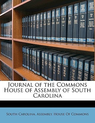 Journal of the Commons House of Assembly of South Carolina by South Carolina Assembly House of Commo