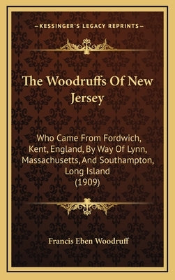 The Woodruffs Of New Jersey: Who Came From Fordwich, Kent, England, By Way Of Lynn, Massachusetts, And Southampton, Long Island (1909) by Woodruff, Francis Eben