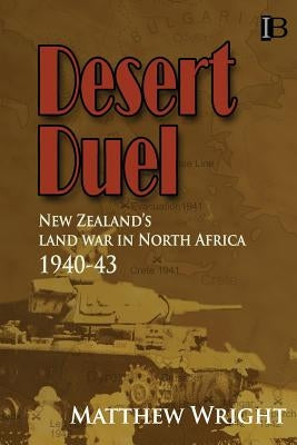 Desert Duel: New Zealand's land war in North Africa, 1940-43 by Wright, Matthew
