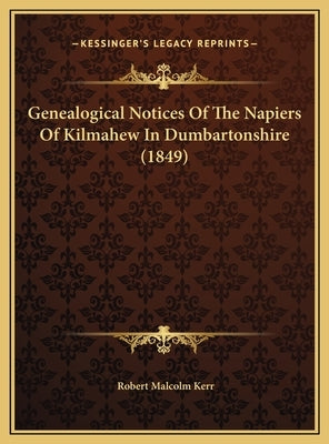 Genealogical Notices Of The Napiers Of Kilmahew In Dumbartonshire (1849) by Kerr, Robert Malcolm