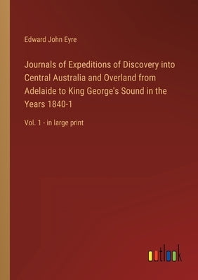 Journals of Expeditions of Discovery into Central Australia and Overland from Adelaide to King George's Sound in the Years 1840-1: Vol. 1 - in large p by Eyre, Edward John