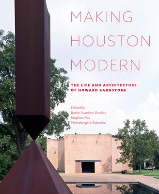 Making Houston Modern: The Life and Architecture of Howard Barnstone by Bradley, Barrie Scardino