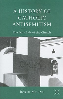 A History of Catholic Antisemitism: The Dark Side of the Church by Michael, R.