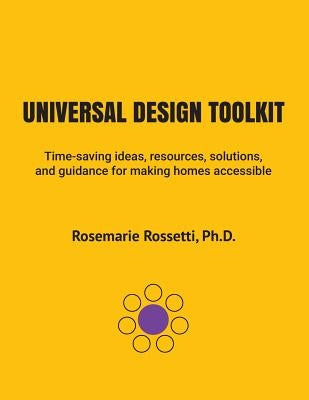 Universal Design Toolkit: Time-Saving Ideas, Resources, Solutions, and Guidance for Making Homes Accessible by Rossetti, Ph. D. Rosemarie