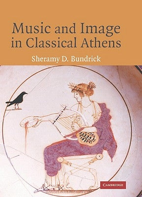 Music and Image in Classical Athens by Bundrick, Sheramy
