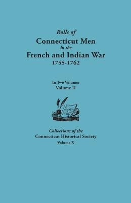 Rolls of Connecticut Men in the French and Indian War, 1755-1762. in Two Volumes. Volume II. Collections of the Connecticut Historical Society, Volume by Connecticut Historical Society