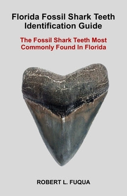 Florida Fossil Shark Teeth Identification Guide: The Fossil Shark Teeth Most Commonly Found In Florida by Fuqua, Robert Lawrence
