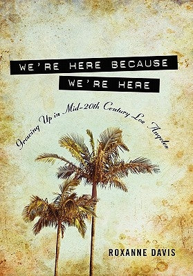 We're Here Because We're Here: Growing Up in Mid-20th Century Los Angeles by Davis, Roxanne