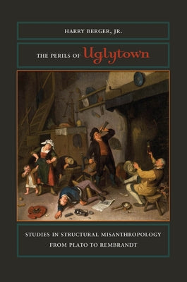 The Perils of Uglytown: Studies in Structural Misanthropology from Plato to Rembrandt by Berger, Harry