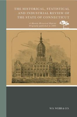 The Historical, Statistical and Industrial Review of the State of Connecticut by W S Webb & Co