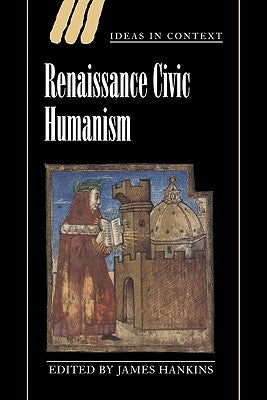 Renaissance Civic Humanism: Reappraisals and Reflections by Hankins, James