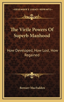 The Virile Powers of Superb Manhood: How Developed, How Lost, How Regained by Macfadden, Bernarr