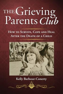 The Grieving Parents Club: How to Survive, Cope and Heal After the Death of a Child by Barbour-Conerty, Kelly