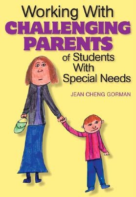 Working with Challenging Parents of Students with Special Needs by Gorman, Jean Cheng