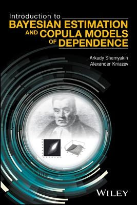 Introduction to Bayesian Estimation and Copula Models of Dependence by Shemyakin, Arkady
