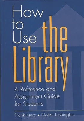 How to Use the Library: A Reference and Assignment Guide for Students by Ferro, Frank