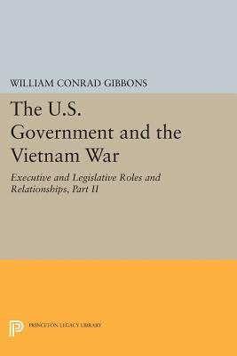 The U.S. Government and the Vietnam War: Executive and Legislative Roles and Relationships, Part II: 1961-1964 by Gibbons, William Conrad