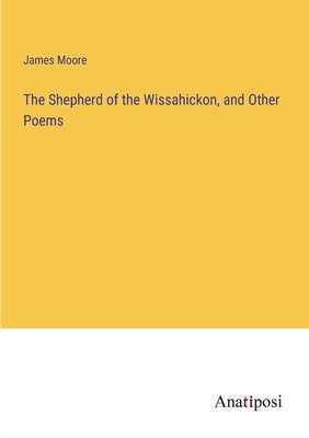 The Shepherd of the Wissahickon, and Other Poems by Moore, James
