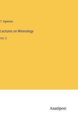 Lectures on Mineralogy: Vol. 2 by Egleston, T.