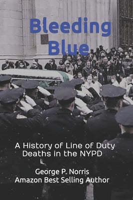 Bleeding Blue: A History of Line of Duty Deaths in the NYPD by Norris, George P.