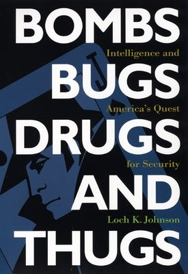 Bombs, Bugs, Drugs, and Thugs: Intelligence and America's Quest for Security by Johnson, Loch K.