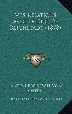Mes Relations Avec Le Duc De Reichstadt (1878) by Osten, Anton Prokesch Von
