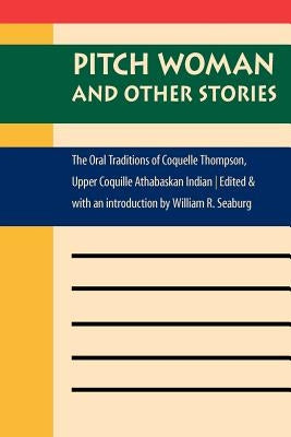Pitch Woman and Other Stories: The Oral Traditions of Coquelle Thompson, Upper Coquille Athabaskan Indian by Seaburg, William R.