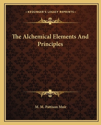 The Alchemical Elements and Principles by Muir, M. M. Pattison