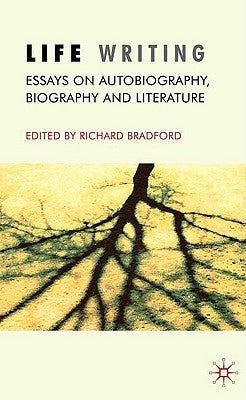 Life Writing: Essays on Autobiography, Biography and Literature by Bradford, R.