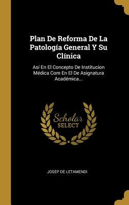 Plan De Reforma De La Patología General Y Su Clínica: Así En El Concepto De Institucion Médica Com En El De Asignatura Académica... by Letamendi, Josep De