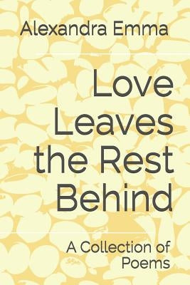 Love Leaves the Rest Behind: A Collection of Poems by Emma, Alexandra