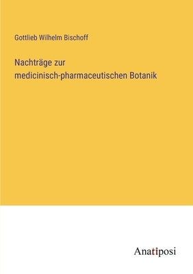 Nachträge zur medicinisch-pharmaceutischen Botanik by Bischoff, Gottlieb Wilhelm