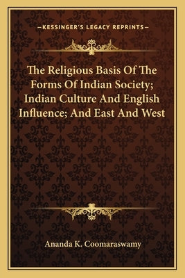 The Religious Basis of the Forms of Indian Society; Indian Culture and English Influence; And East and West by Coomaraswamy, Ananda K.