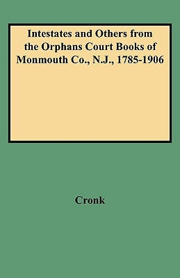 Intestates and Others from the Orphans Court Books of Monmouth Co., N.J., 1785-1906 by Cronk, Judith B.