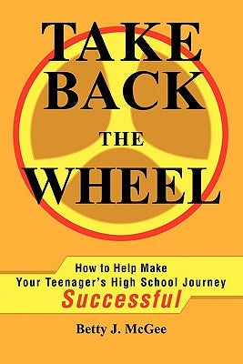 Take Back the Wheel: How to Help Make Your Teenager by McGee, Betty