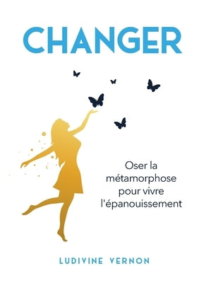 Changer: Oser la métamorphose pour vivre l'épanouissement by Vernon, Ludivine