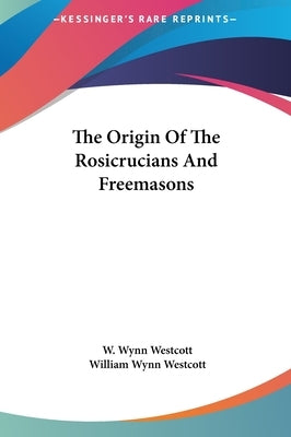 The Origin of the Rosicrucians and Freemasons by Westcott, W. Wynn