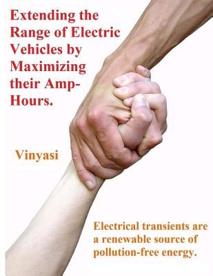 Extending the Range of Electric Vehicles by Maximizing their Amp-Hours.: Electrical transients are a renewable source of pollution-free energy. by Vinyasi