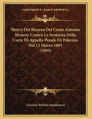 Motivi Del Ricorso Del Conte Antonio Monroy Contro La Sentenza Della Corte Di Appello Penale Di Palermo Del 12 Marzo 1895 (1895) by Impallomeni, Giovanni Battista