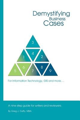 Demystifying Business Cases For Information Technology, GIS and more: A Nine Step Guide for Case Writers and Reviewers by Duffy Mba, Greg J.
