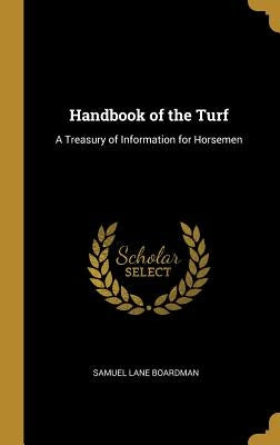 Handbook of the Turf: A Treasury of Information for Horsemen by Boardman, Samuel Lane