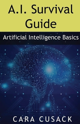 A.I. Survival Guide: Artificial Intelligence Basics by Cusack, Cara