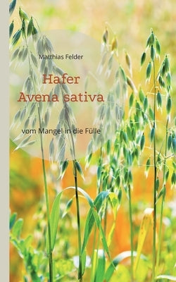 Hafer - Avena sativa: vom Mangel in die Fülle - Heilpflanze der Regeneration by Felder, Matthias