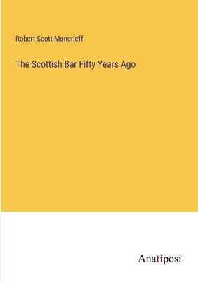 The Scottish Bar Fifty Years Ago by Moncrieff, Robert Scott