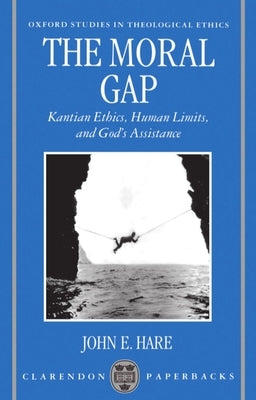 The Moral Gap: Kantian Ethics, Human Limits, and God's Assistance by Hare, John E.